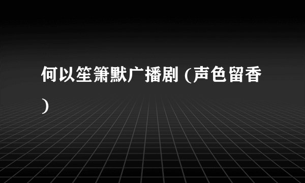 何以笙箫默广播剧 (声色留香)