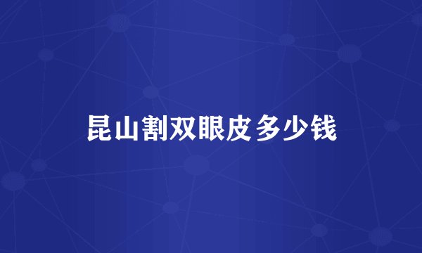 昆山割双眼皮多少钱