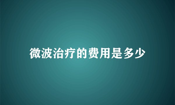 微波治疗的费用是多少
