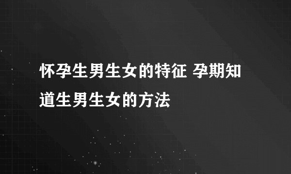 怀孕生男生女的特征 孕期知道生男生女的方法