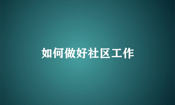 如何做好社区工作