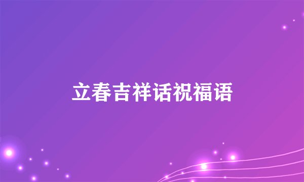 立春吉祥话祝福语