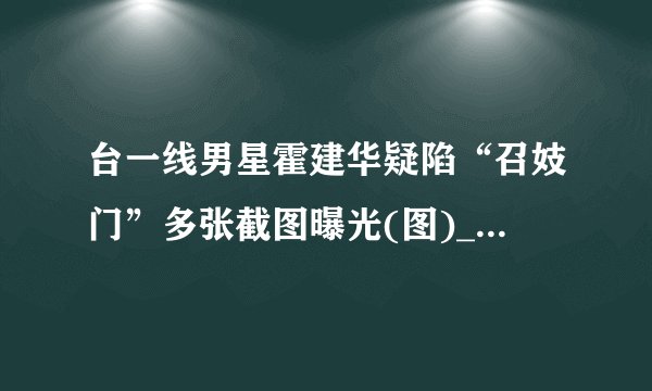 台一线男星霍建华疑陷“召妓门”多张截图曝光(图)_娱乐频道