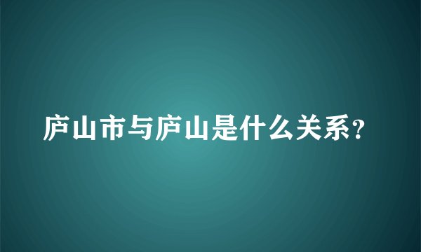 庐山市与庐山是什么关系?