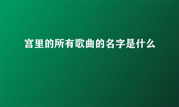宫里的所有歌曲的名字是什么