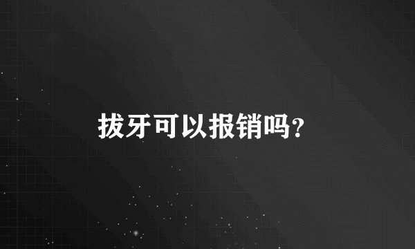 拔牙可以报销吗?