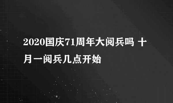 2020国庆71周年大阅兵吗 十月一阅兵几点开始