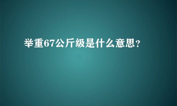 举重67公斤级是什么意思？