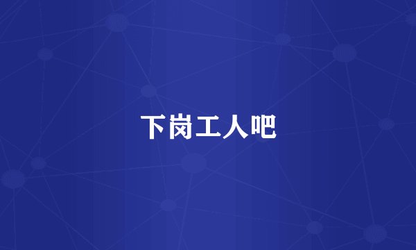 下岗工人吧