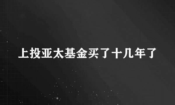 上投亚太基金买了十几年了