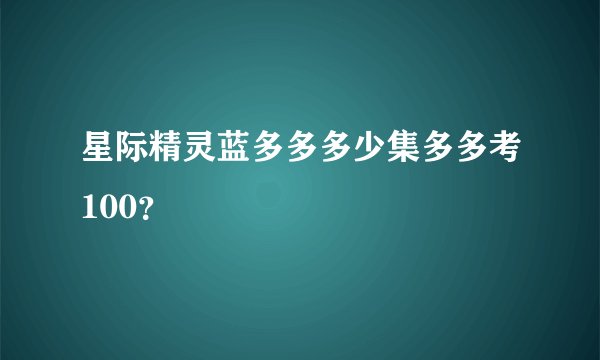 星际精灵蓝多多多少集多多考100？