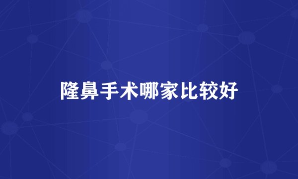 隆鼻手术哪家比较好