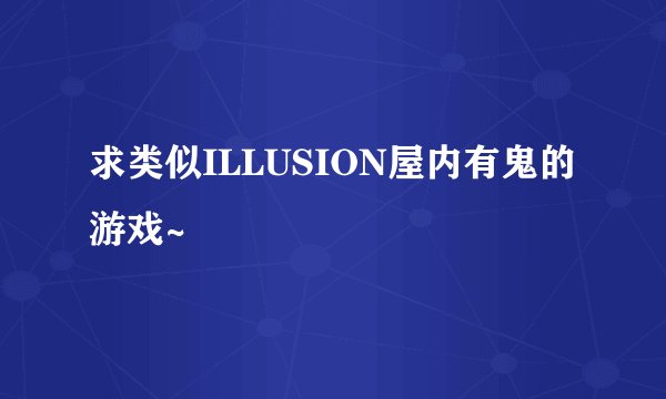 求类似ILLUSION屋内有鬼的游戏~
