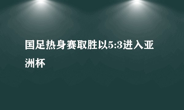 国足热身赛取胜以5:3进入亚洲杯