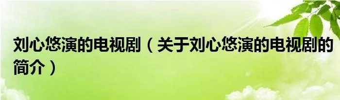 刘心悠演的电视剧（关于刘心悠演的电视剧的简介）