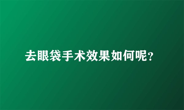 去眼袋手术效果如何呢？