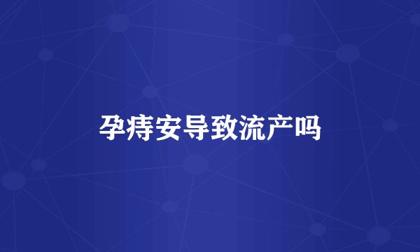 孕痔安导致流产吗