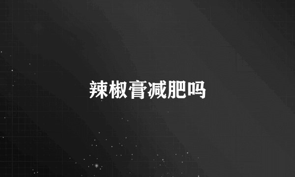 辣椒膏减肥吗