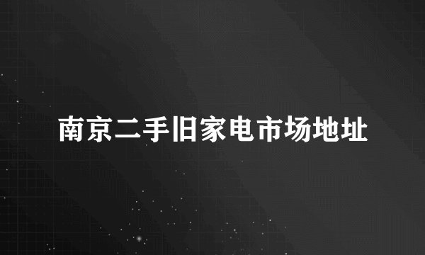 南京二手旧家电市场地址