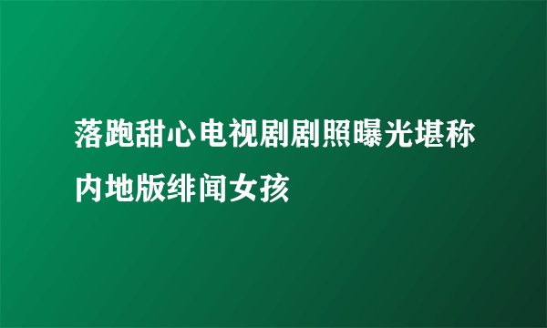 落跑甜心电视剧剧照曝光堪称内地版绯闻女孩