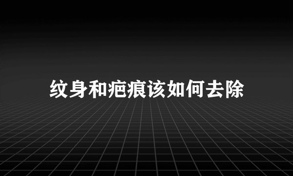 纹身和疤痕该如何去除