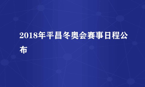 2018年平昌冬奥会赛事日程公布