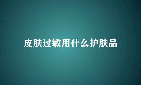 皮肤过敏用什么护肤品