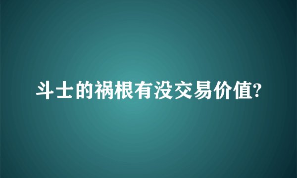 斗士的祸根有没交易价值?