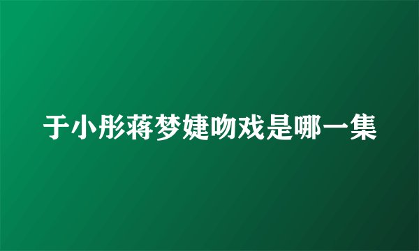 于小彤蒋梦婕吻戏是哪一集