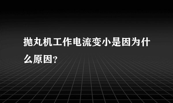 抛丸机工作电流变小是因为什么原因？