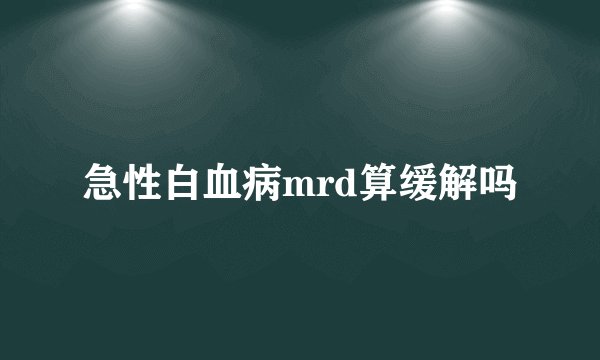急性白血病mrd算缓解吗