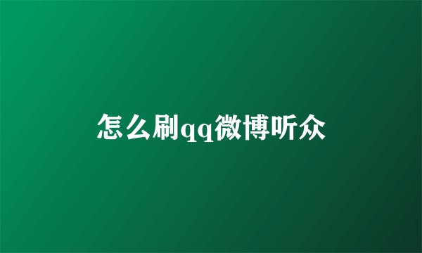 怎么刷qq微博听众