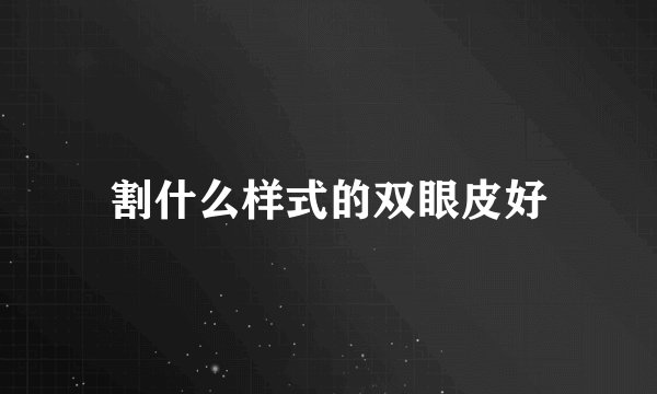 割什么样式的双眼皮好