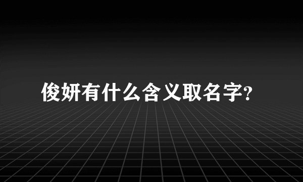 俊妍有什么含义取名字？