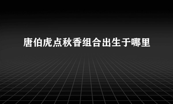 唐伯虎点秋香组合出生于哪里