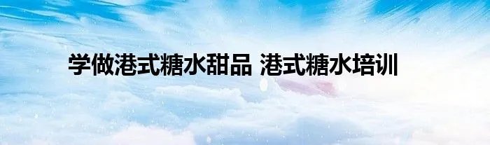 学做港式糖水甜品 港式糖水培训