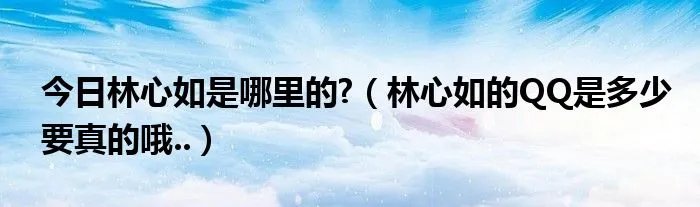 今日林心如是哪里的?(林心如的QQ是多少要真的哦..)