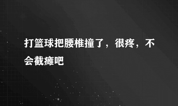 打篮球把腰椎撞了，很疼，不会截瘫吧