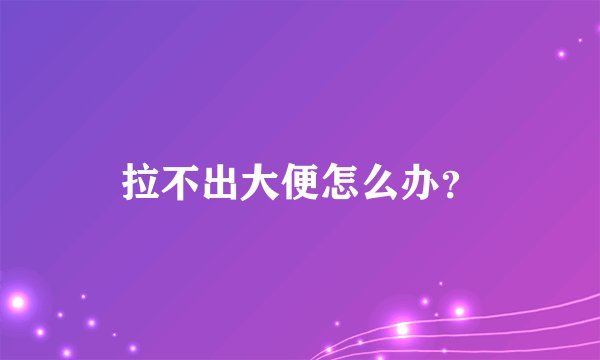 拉不出大便怎么办?