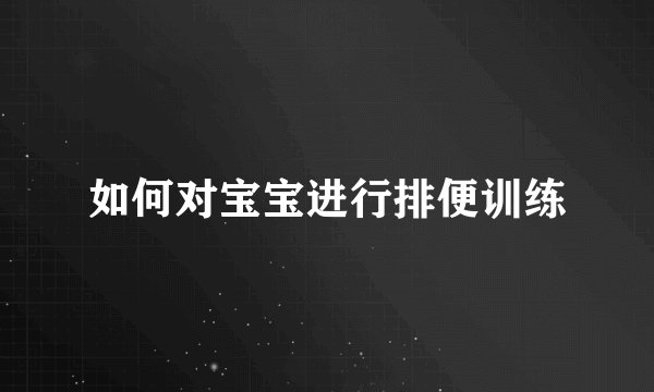 如何对宝宝进行排便训练