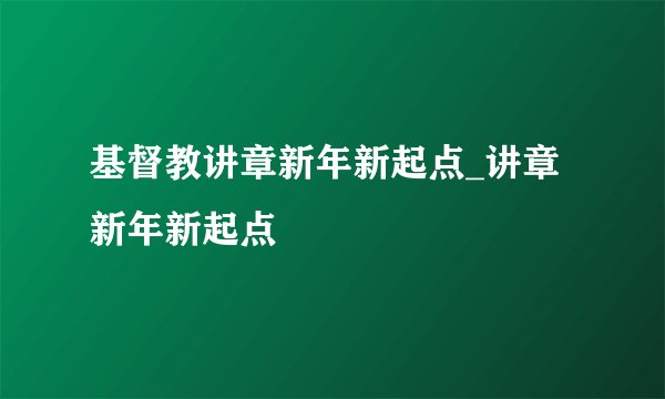 基督教讲章新年新起点_讲章新年新起点