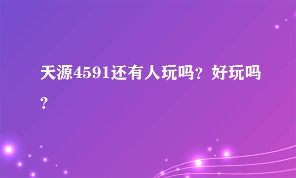 天源4591还有人玩吗？好玩吗？