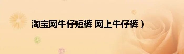 淘宝网牛仔短裤 网上牛仔裤）