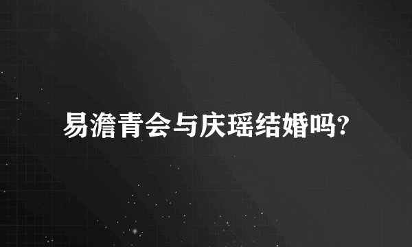 易澹青会与庆瑶结婚吗?