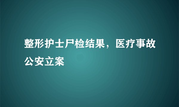整形护士尸检结果，医疗事故公安立案