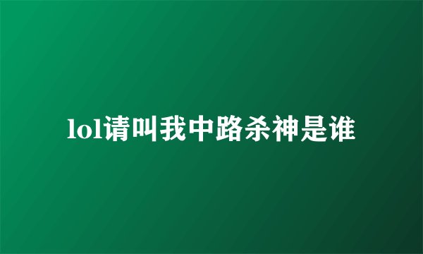 lol请叫我中路杀神是谁