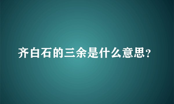 齐白石的三余是什么意思？