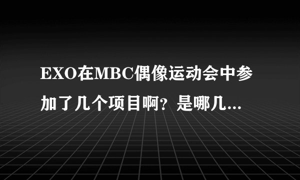 EXO在MBC偶像运动会中参加了几个项目啊？是哪几个呢？为什么我看不到他们呢？