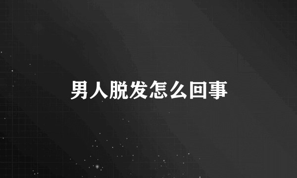 男人脱发怎么回事