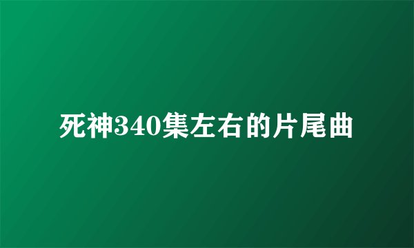 死神340集左右的片尾曲